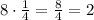 8\cdot\frac{1}{4}=\frac{8}{4}=2