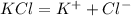 KCl = K^+ + Cl^-