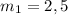 m_{1}=2,5