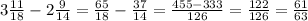 3\frac{11}{18}-2\frac{9}{14}=\frac{65}{18}-\frac{37}{14}=\frac{455-333}{126}=\frac{122}{126}=\frac{61}{63}