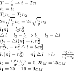 T= \frac{t}{n}\Rightarrow t=Tn\\&#10;t_1=t_2\\&#10;T_1n_1=T_2n_2\\&#10;2\pi \sqrt{\frac{l_1}{g} } n_1=2\pi \sqrt{\frac{l_2}{g} }n_2\\&#10;l_1n_1^2=l_2n_2^2\\&#10;\bigtriangleup l=l_2-l_1\Rightarrow l_1=l_2-\bigtriangleup l\\&#10;(l_2-\bigtriangleup l)n_1^2=l_2n_2^2\\&#10;n_1^2l_2-n_1^2\bigtriangleup l=l_2n_2^2\\&#10;l_2(n_1^2-n_2^2)=n_1^2\bigtriangleup l\Rightarrow l_2= \frac{n_1^2\bigtriangleup l}{n_1^2-n_2^2}\\&#10;l_2= \frac{10^2*0,16}{10^2-6^2}=0,25_M=25_C_M\\&#10;l_1=25-16=9_C_M