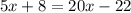 5x + 8 = 20x - 22