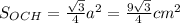 \\S_{OCH}=\frac{\sqrt3}4a^2=\frac{9\sqrt3}4 cm^2