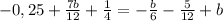 -0,25+\frac{7b}{12}+\frac{1}{4}=-\frac{b}{6}-\frac{5}{12}+b