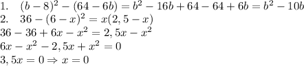 \\1.\quad (b-8)^2-(64-6b)=b^2-16b+64-64+6b=b^2-10b\\2.\quad36-(6-x)^2=x(2,5-x)\\36-36+6x-x^2=2,5x-x^2\\6x-x^2-2,5x+x^2=0\\3,5x=0\Rightarrow x=0