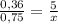 \frac{0,36}{0,75}=\frac{5}{x}