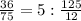 \frac{36}{75}=5:\frac{125}{12}