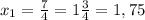 x_{1}=\frac{7}{4}=1\frac{3}{4}=1,75