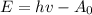 E = hv - A_{0}