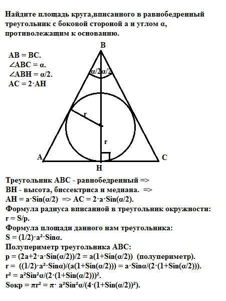 Найдите площадь круга,вписанного в равнобедренный треугольник с боковой стороной а и углом а,противо