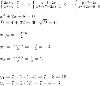  \left \{ {{2x+y=7} \atop {x^2-y=1}} \right. \Longleftrightarrow \left \{ {{y=7-2x} \atop {x^2-(7-2x)=1}} \right. \Longleftrightarrow \left \{ {{y=7-2x} \atop {x^2+2x-8=0}} \right. \\\\&#10;x^2+2x-8=0\\&#10;D=4+32=36; \sqrt D=6\\\\&#10;x_{1/2}= \frac{-2\pm6}{2}\\\\&#10;x_1= \frac{-2-6}{2}=- \frac{8}{2}=-4\\\\&#10;x_2= \frac{-2+6}{2}= \frac{4}{2}=2\\\\\\&#10;y_1=7-2\cdot(-4)=7+8=15\\&#10;y_2=7-2\cdot(2)=7-4=3 