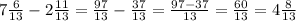 7\frac{6}{13}-2\frac{11}{13}=\frac{97}{13}-\frac{37}{13}=\frac{97-37}{13}=\frac{60}{13}=4\frac{8}{13}