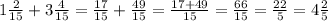 1\frac{2}{15}+3\frac{4}{15}=\frac{17}{15}+\frac{49}{15}=\frac{17+49}{15}=\frac{66}{15}=\frac{22}{5}=4\frac{2}{5}