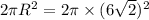 2\pi R^{2}=2\pi \times (6 \sqrt2) ^2