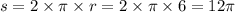 s = 2 \times \pi \times r = 2 \times \pi \times 6 = 12\pi