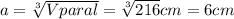 a=\sqrt[3]{Vparal}=\sqrt[3]{216}cm=6cm