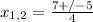 x_{1,2} = \frac{7+/-5}{4} 