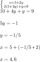 \left \{ {{x=5+2y} \atop {2(5+2y)+y=9}} \right. \\10+4y+y=9\\ \\5y=-1\\ \\y=-1/5\\ \\x=5+(-1/5*2)\\ \\x=4,6\\ 