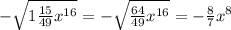 -\sqrt{1\frac{15}{49}x^{16}} = - \sqrt{\frac{64}{49}x^{16}}=-\frac{8}{7}x^8