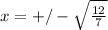 x = +/-\sqrt{\frac{12}{7}}