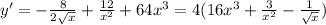 y' = -\frac{8}{2\sqrt{x}}+\frac{12}{x^2}+64x^3 = 4(16x^3+\frac{3}{x^2}-\frac{1}{\sqrt{x}})