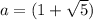 a=(1+\sqrt{5})