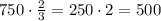 750\cdot\frac23=250\cdot2=500