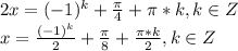 2x=(-1)^k+\frac{\pi}{4}+\pi*k, k \in Z\\ x=\frac{(-1)^k}{2}+\frac{\pi}{8}+\frac{\pi*k}{2}, k \in Z