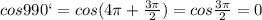 cos990`=cos(4\pi+\frac{3\pi}{2}) = cos\frac{3\pi}{2}=0