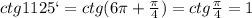 ctg1125` = ctg(6\pi+\frac{\pi}{4}) = ctg\frac{\pi}{4} = 1