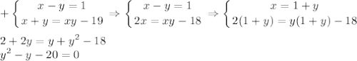 \displaystyle + \left \{ {{x-y=1} \atop {x+y=xy-19}} \right. \Rightarrow \left \{ {{x-y=1} \atop {2x=xy-18}} \right. \Rightarrow \left \{ {{x=1+y} \atop {2(1+y)=y(1+y)-18}} \right. \\\\ 2+2y=y+y^2-18\\ y^2-y-20=0