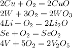 2Cu+O_2=2CuO\\2W+3O_2=2WO_3\\4Li+O_2=2Li_2O\\Se+O_2=SeO_2\\4V+5O_2=2V_2O_5