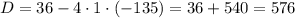 D=36-4\cdot1\cdot(-135)=36+540=576