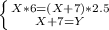 \left \{ {{X*6 = (X+7)*2.5} \atop {X+7 = Y}} \right