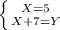 \left \{ {{X = 5} \atop {X+7 = Y}} \right