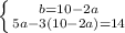 \left \{ {{b=10-2a} \atop {5a-3(10-2a)=14}} \right.