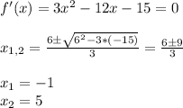 f'(x) = 3x^2 - 12x - 15 = 0 \\ \\ x_{1,2} = \frac{6 \pm \sqrt{6^2-3*(-15)} }{3} = \frac{6 \pm 9}{3} \\ \\ x_1 = -1 \\ x_2 = 5 