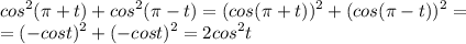 \displaystyle cos^2( \pi +t)+cos^2( \pi -t)=(cos( \pi +t))^2+(cos( \pi -t))^2=\\=(-cost)^2+(-cost)^2=2cos^2t