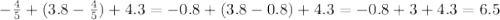 - \frac{4}{5} + (3.8 - \frac{4}{5} ) + 4.3 = - 0.8 + (3.8 - 0.8) + 4.3 = -0.8 + 3 + 4.3 = 6.5