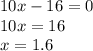 10x - 16 = 0 \\ 10x = 16 \\ x = 1.6