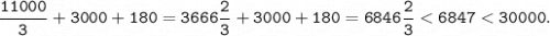 \displaystyle \tt \frac{11000}{3}+3000+180 = 3666\frac{2}{3}+3000+180 = 6846\frac{2}{3} < 6847