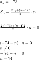  a_{1}=-73\\\\\ S_{n}=\frac{2a_{1}+(n-1)d}{2}\cdot n \\\\\\ \frac{2\cdot (-73)+(n-1)2}{2}\cdot n=0\\\\\\ (-74+n)\cdot n=0\\\ n\neq 0\\\ -74+n=0\\ n=74 