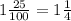 1\frac{25}{100}=1\frac{1}{4} 1\frac{25}{100}=1\frac{1}{4}