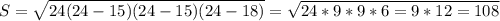 S=\sqrt{24(24-15)(24-15)(24-18)}=\sqrt{24*9*9*6=9*12=108}