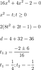  \displaystyle 16x^4+4x^2-2=0\\\\x^2=t; t\geq 0\\\\2(8t^2+2t-1)=0\\\\d=4+32=36\\\\t_{1.2}=\frac{-2\pm 6}{16}\\\\t_1=\frac{1}{4}; t_2=-\frac{1}{2} 