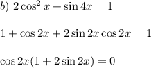 b)~ 2\cos^2x+\sin 4x=1\\ \\ 1+\cos 2x+2\sin2x\cos2x=1\\ \\ \cos 2x(1+2\sin2x)=0