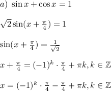 a)~ \sin x+\cos x=1\\ \\ \sqrt{2} \sin (x+ \frac{\pi}{4} )=1\\ \\ \sin(x+\frac{\pi}{4} )= \frac{1}{\sqrt{2}} \\ \\ x+\frac{\pi}{4} =(-1)^k\cdot\frac{\pi}{4} +\pi k,k \in \mathbb{Z}\\ \\ x=(-1)^k\cdot \frac{\pi}{4} -\frac{\pi}{4} +\pi k,k \in \mathbb{Z}