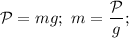 \\ \mathcal P=mg;\ m= \dfrac{\mathcal P}{g};