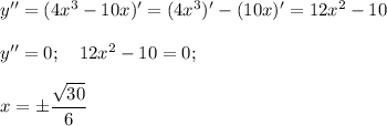 y''=(4x^3-10x)'=(4x^3)'-(10x)'=12x^2-10\\ \\ y''=0;~~~ 12x^2-10=0;\\ \\ x=\pm \dfrac{ \sqrt{30} }{6} 