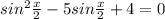 sin^2\frac{x}{2} - 5sin\frac{x}{2} + 4 =0 
